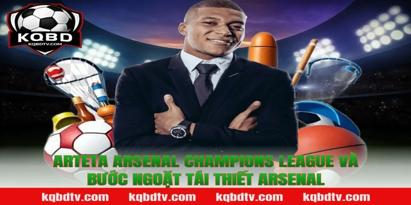 Arteta Arsenal Champions League và bước ngoặt tái thiết Arsenal