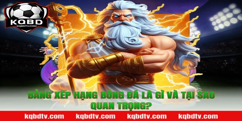 Bảng Xếp Hạng Bóng Đá Là Gì Và Tại Sao Quan Trọng?