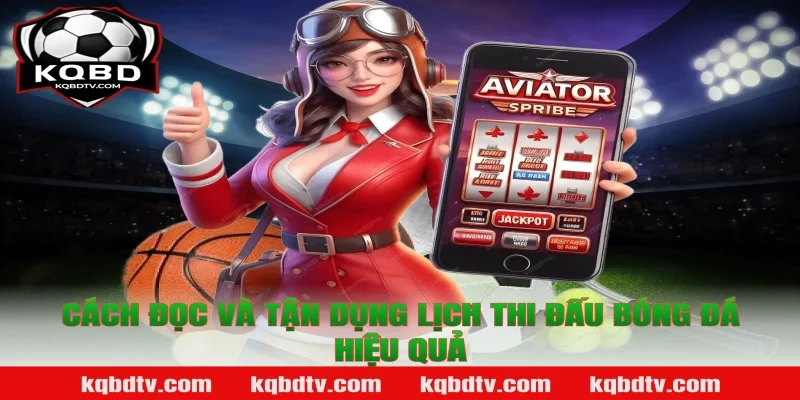 Cách đọc và tận dụng lịch thi đấu bóng đá hiệu quả