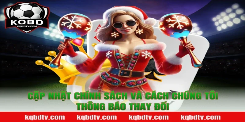 Cập Nhật Chính Sách Và Cách Chúng Tôi Thông Báo Thay Đổi