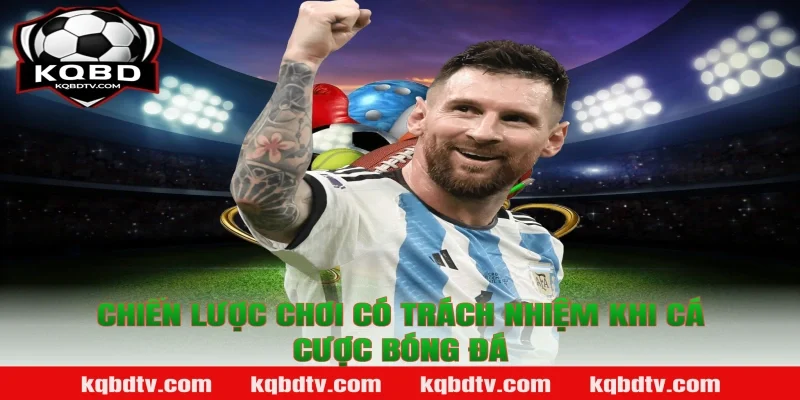 Chiến lược Chơi có trách nhiệm khi cá cược bóng đá