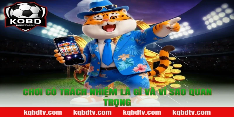 Chơi có trách nhiệm là gì và vì sao quan trọng