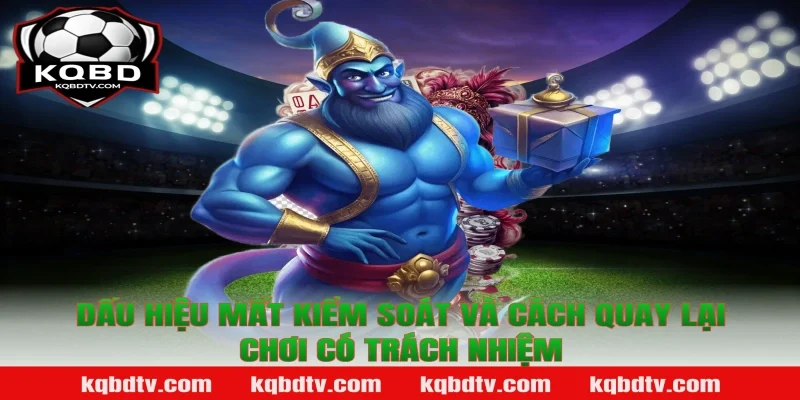 Dấu hiệu mất kiểm soát và cách quay lại Chơi có trách nhiệm