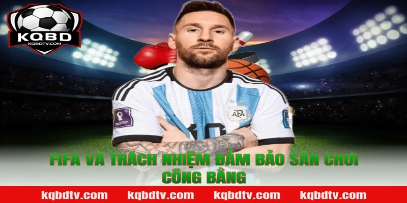 FIFA Và Trách Nhiệm Đảm Bảo Sân Chơi Công Bằng - Nhận định trên chuyên trang KQBD