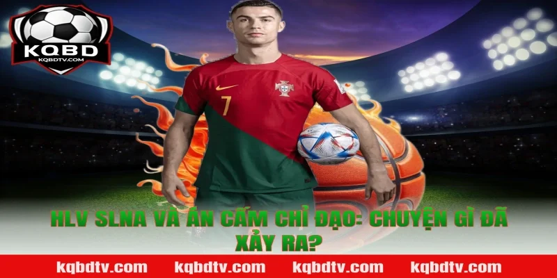 HLV SLNA Và Án Cấm Chỉ Đạo: Chuyện Gì Đã Xảy Ra?