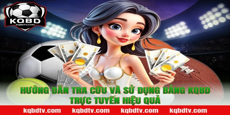 Hướng dẫn tra cứu và sử dụng bảng Kqbd trực tuyến hiệu quả