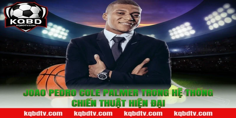 Joao Pedro Cole Palmer trong hệ thống chiến thuật hiện đại