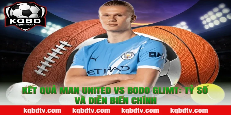 Kết Quả Man United vs Bodo Glimt: Tỷ Số Và Diễn Biến Chính