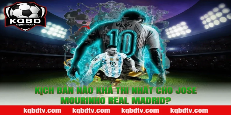 Kịch Bản Nào Khả Thi Nhất Cho Jose Mourinho Real Madrid?