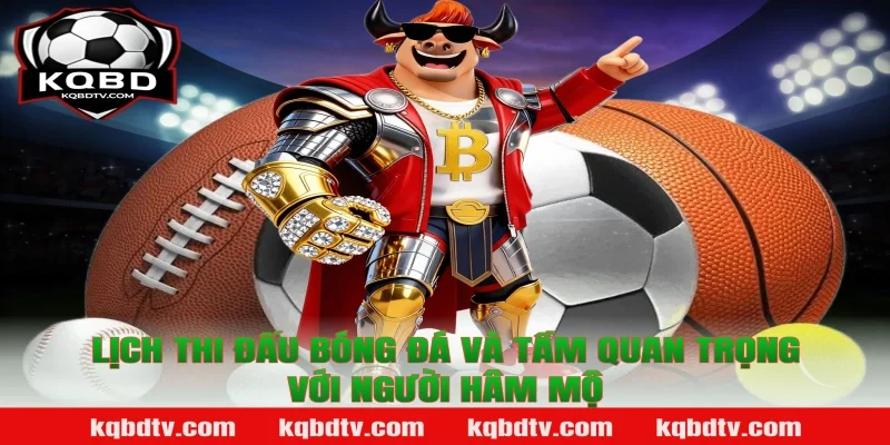 Lịch thi đấu bóng đá và tầm quan trọng với người hâm mộ