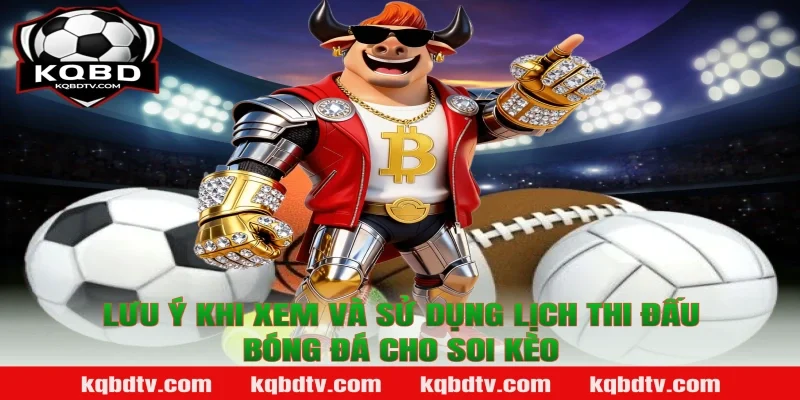 Lưu ý khi xem và sử dụng lịch thi đấu bóng đá cho soi kèo