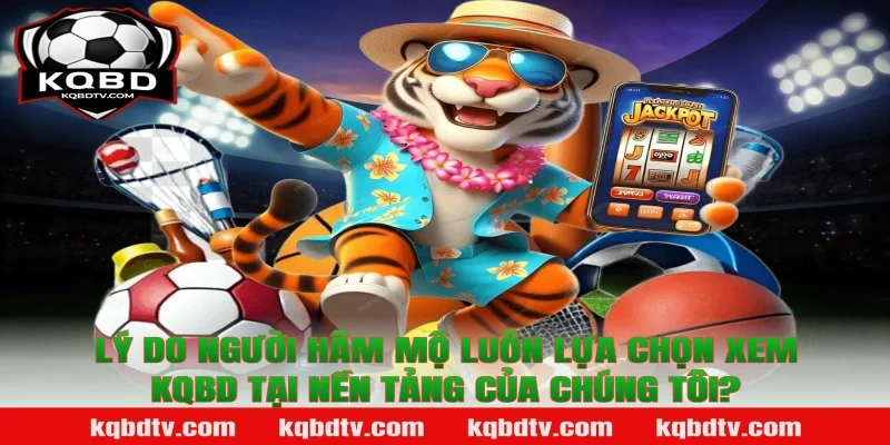 Lý do người hâm mộ luôn lựa chọn xem Kqbd tại nền tảng của chúng tôi?