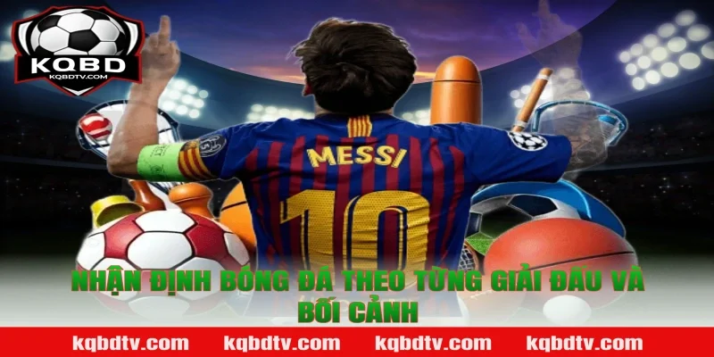 Nhận định bóng đá theo từng giải đấu và bối cảnh
