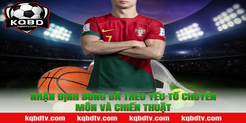Nhận định bóng đá theo yếu tố chuyên môn và chiến thuật