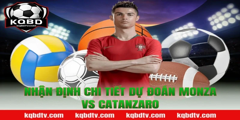 Nhận định chi tiết dự đoán Monza vs Catanzaro