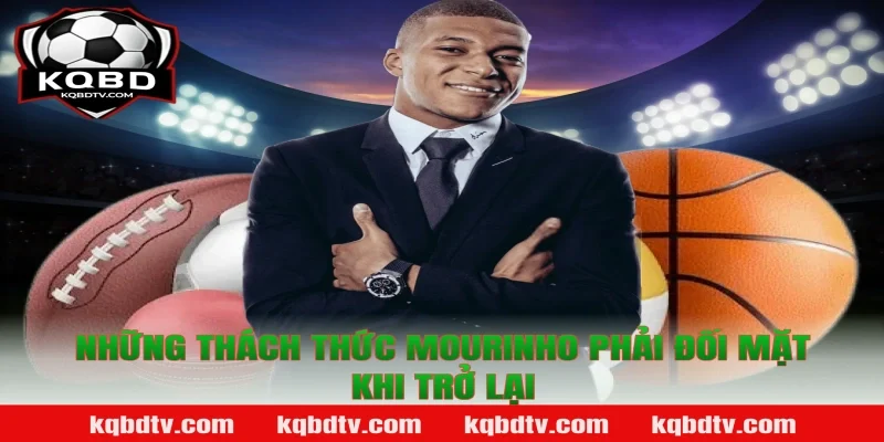 Những Thách Thức Mourinho Phải Đối Mặt Khi Trở Lại