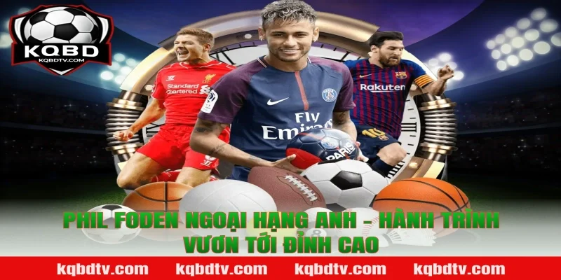 Phil Foden Ngoại hạng Anh - Hành Trình Vươn Tới Đỉnh Cao