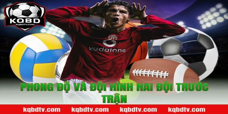 Phong Độ Và Đội Hình Hai Đội Trước Trận