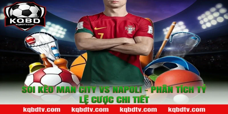 Soi Kèo Man City vs Napoli – Phân Tích Tỷ Lệ Cược Chi Tiết