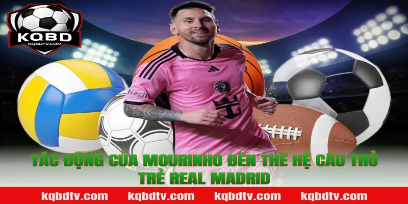 Tác Động Của Mourinho Đến Thế Hệ Cầu Thủ Trẻ Real Madrid