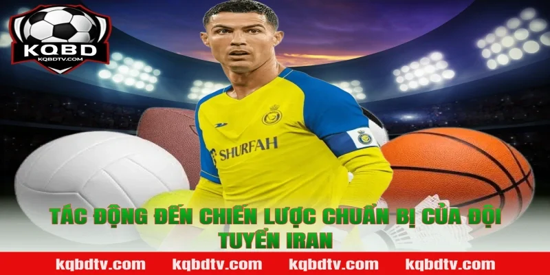 Tác Động Đến Chiến Lược Chuẩn Bị Của Đội Tuyển Iran Theo KQBD