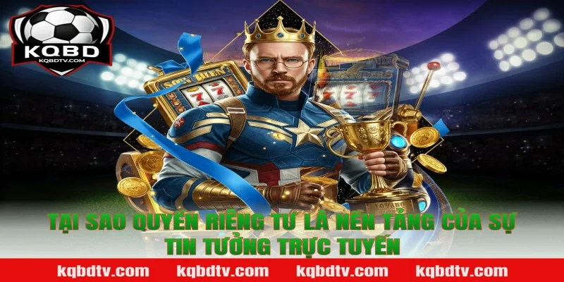 Tại Sao Quyền Riêng Tư Là Nền Tảng Của Sự Tin Tưởng Trực Tuyến
