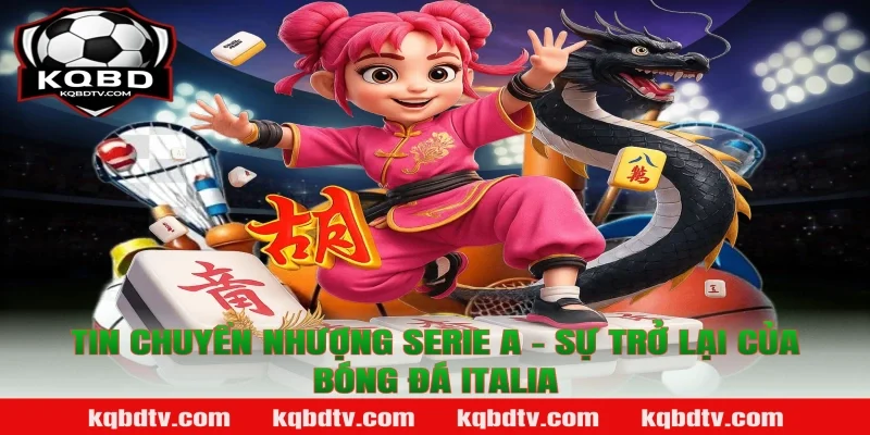 Tin chuyển nhượng Serie A - Sự trở lại của bóng đá Italia