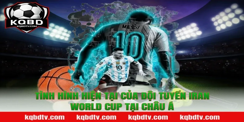 Tình Hình Hiện Tại Của Đội Tuyển Iran World Cup Tại Châu Á Theo KQBD