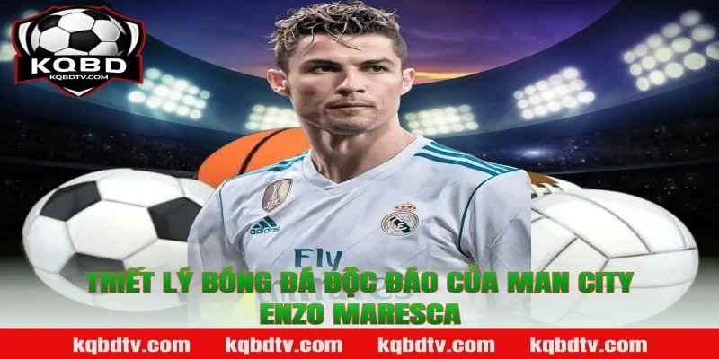 Triết Lý Bóng Đá Độc Đáo Của Man City Enzo Maresca