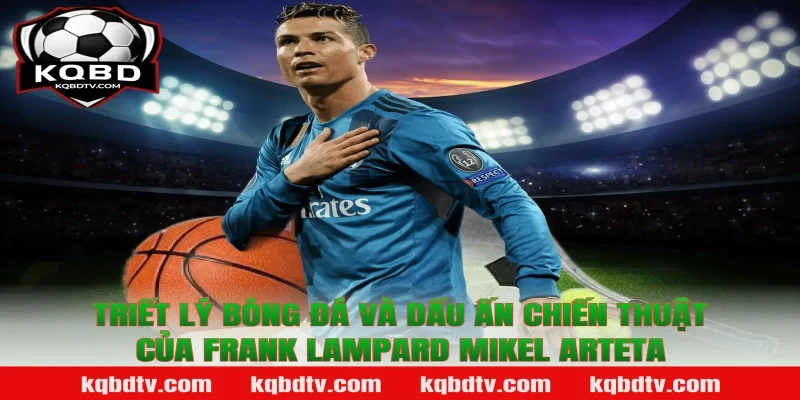 Triết lý bóng đá và dấu ấn chiến thuật của Frank Lampard Mikel Arteta