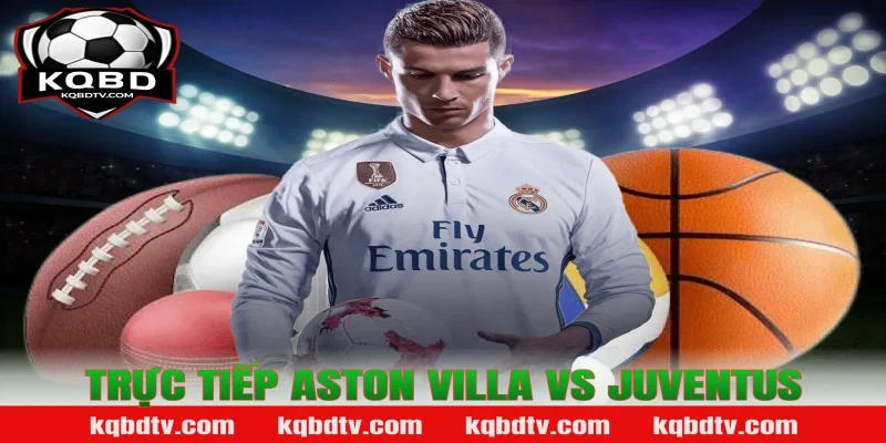 Trực tiếp Aston Villa vs Juventus