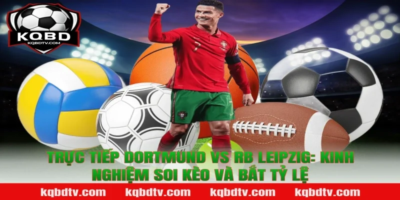 Trực tiếp Dortmund vs RB Leipzig: Kinh nghiệm soi kèo và bắt tỷ lệ