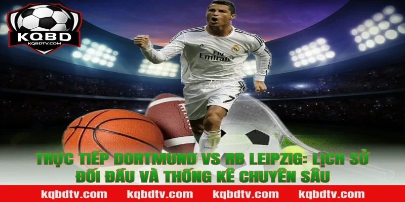 Trực tiếp Dortmund vs RB Leipzig: Lịch sử đối đầu và thống kê chuyên sâu