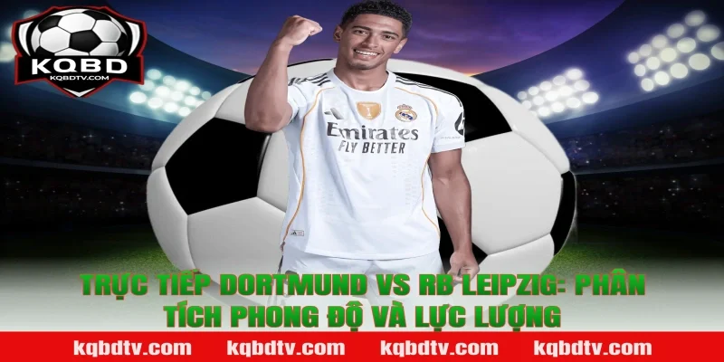 Trực tiếp Dortmund vs RB Leipzig: Phân tích phong độ và lực lượng