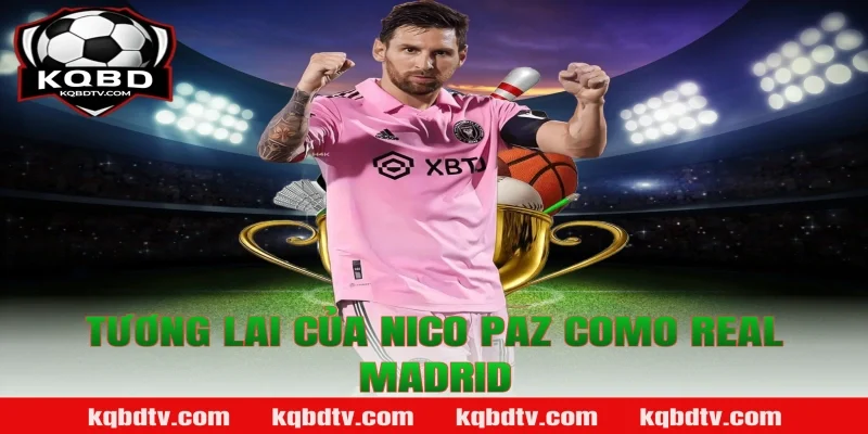 Tương Lai Của Nico Paz Como Real Madrid - KQBD