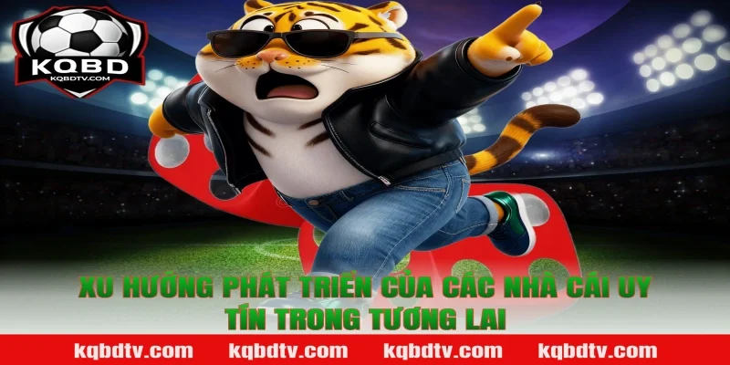 Xu Hướng Phát Triển Của Các Nhà Cái Uy Tín Trong Tương Lai