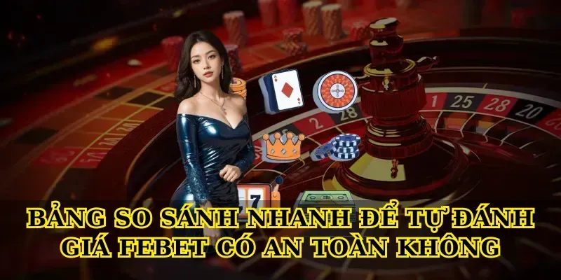 Bảng so sánh nhanh để tự đánh giá Febet có an toàn không