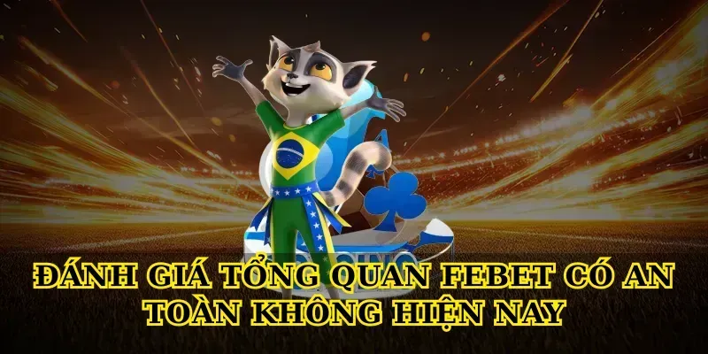 Đánh giá tổng quan Febet có an toàn không hiện nay