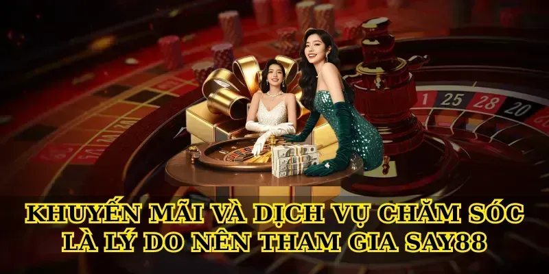 Khuyến mãi và dịch vụ chăm sóc là Lý do nên tham gia say88