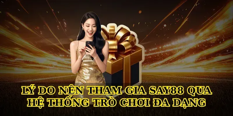 Lý do nên tham gia say88 qua hệ thống trò chơi đa dạng