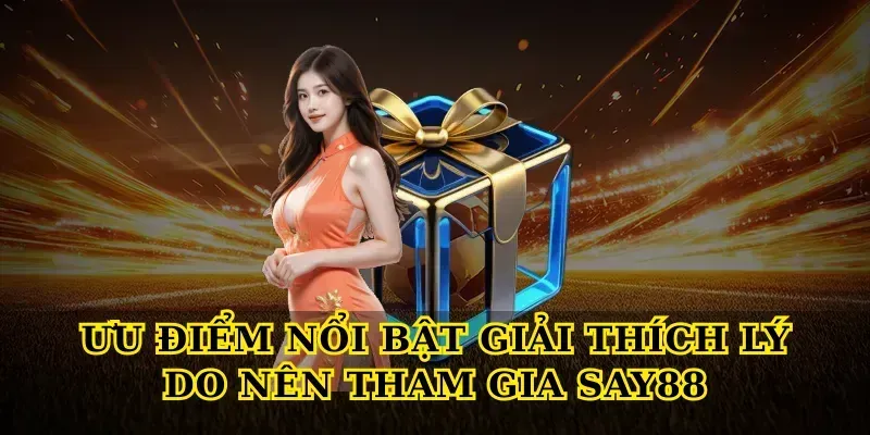 Ưu điểm nổi bật giải thích Lý do nên tham gia say88